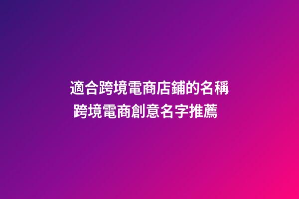 適合跨境電商店鋪的名稱 跨境電商創意名字推薦-第1張-店鋪起名-玄機派